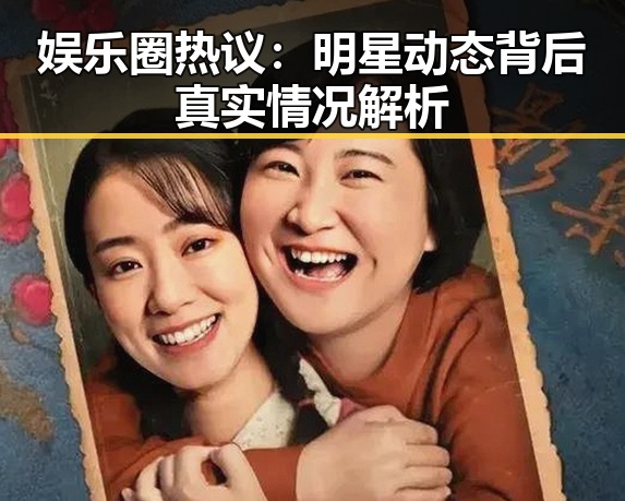 娱乐圈热议：明星动态背后真实情况解析