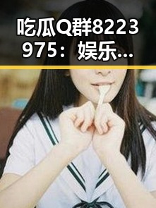 吃瓜Q群8223975：娱乐八卦与温暖分享的秘密花园