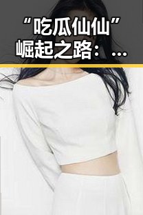 “吃瓜仙仙”崛起之路：从普通网友到娱乐圈不可忽视的力量✨
