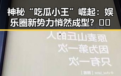 神秘“吃瓜小王”崛起：娱乐圈新势力悄然成型？🤫🎤