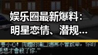 娱乐圈最新爆料：明星恋情、潜规则与家庭变动一览