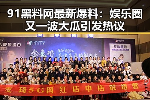 91黑料网最新爆料:娱乐圈又一波大瓜引发热议