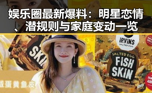 娱乐圈最新爆料:明星恋情、潜规则与家庭变动一览