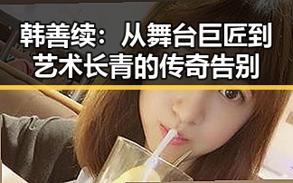 韩善续:从舞台巨匠到艺术长青的传奇告别