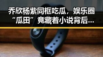 乔欣杨紫同框吃瓜，娱乐圈“瓜田”竟藏着小说背后的小秘密！😲