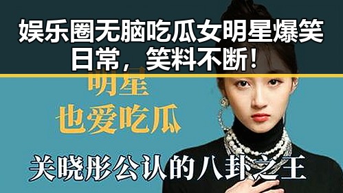 娱乐圈无脑吃瓜女明星爆笑日常,笑料不断!